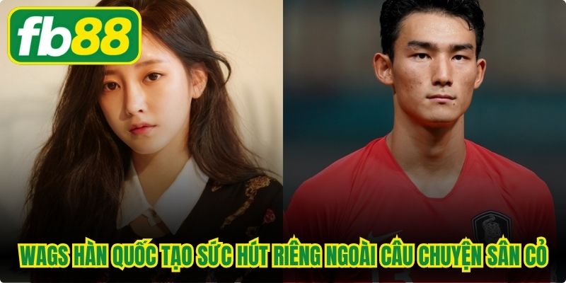 WAGs Hàn Quốc tạo sức hút riêng ngoài câu chuyện sân cỏ