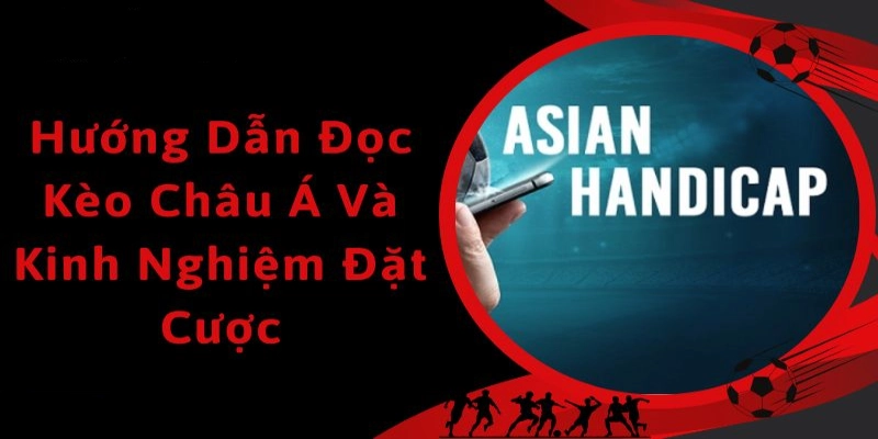 Cách Đọc Kèo Châu Á Chi Tiết Cho Các Tỷ Lệ Phổ Biến