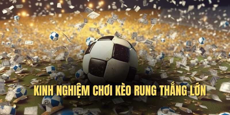 Kinh nghiệm đánh kèo rung luôn thắng đậm trúng lớn