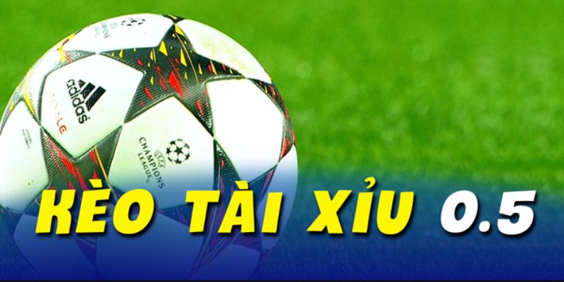 Kèo Tài xỉu 0.5 là gì?