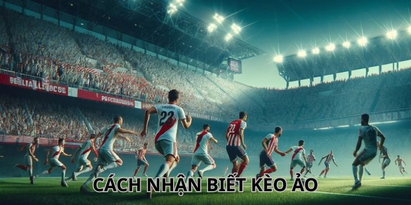 Cập nhật một số cách phòng tránh gặp kèo ảo