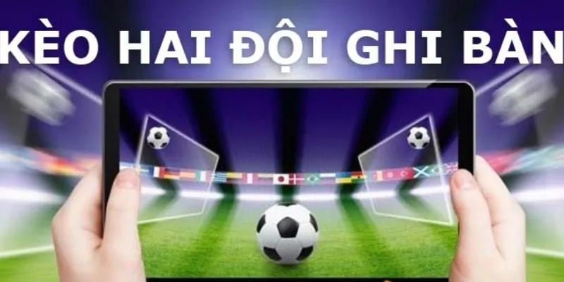 Kèo 2 Đội Ghi Bàn Và Thông Tin Quan Trọng Bet Thủ Cần Biết