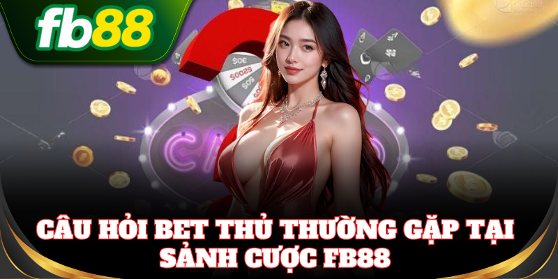 Câu hỏi bet thủ thường gặp tại sảnh cược FB88