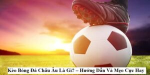 Cách Chơi Kèo Châu Âu - Gợi Ý 3 Mẹo Nhận Định Chuẩn Xác