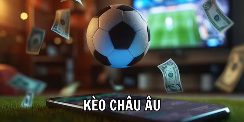 Kinh nghiệm chơi Kèo châu Âu dễ thắng hơn