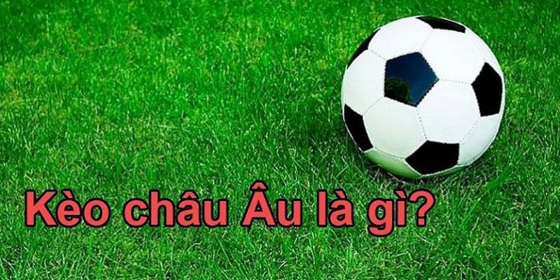 Tìm hiểu về kèo Châu Âu