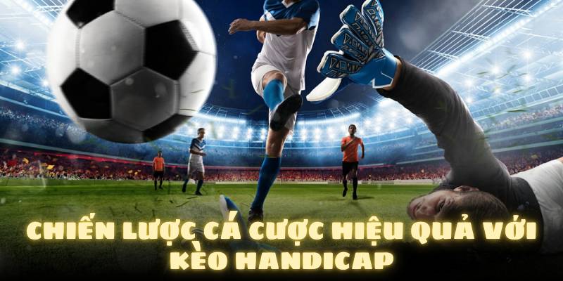 Kinh nghiệm khi tham gia kèo Handicap giúp thắng lớn