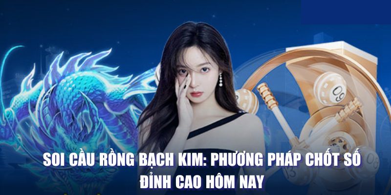 Bật mí 3 cách soi cầu rồng bạch kim cực chuẩn