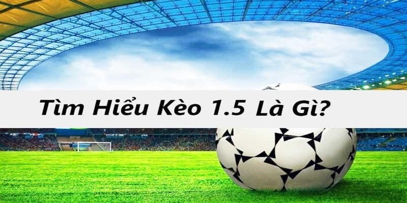 Tìm hiểu về kèo chấp 1.5