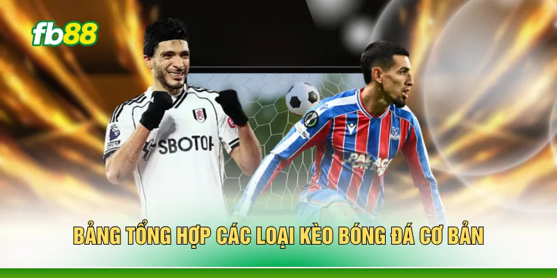 Bảng tổng hợp các loại kèo bóng đá cơ bản