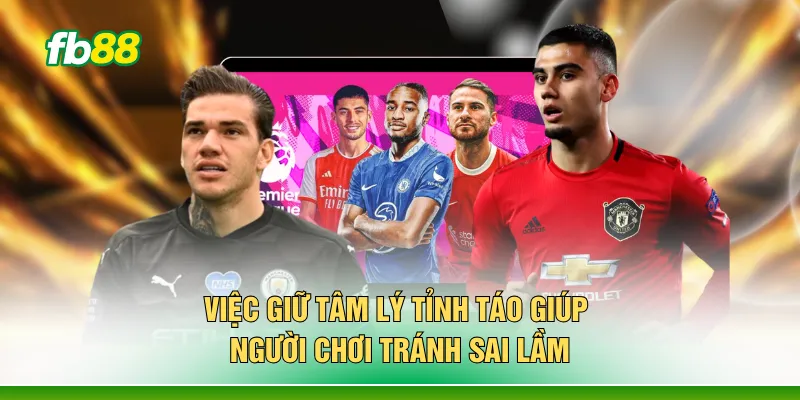 Việc giữ tâm lý tỉnh táo giúp người chơi tránh sai lầm