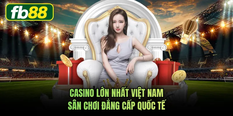 Casino Lớn Nhất Việt Nam - Sân Chơi Đẳng Cấp Quốc Tế