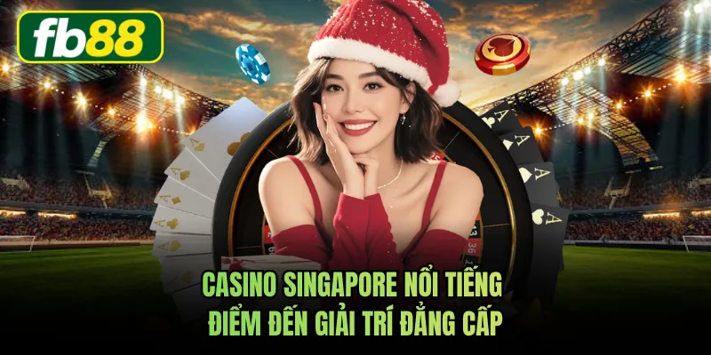 Casino Singapore Nổi Tiếng - Điểm Đến Giải Trí Đẳng Cấp