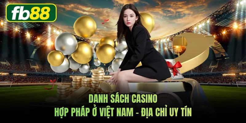 Danh Sách Casino Hợp Pháp Ở Việt Nam - Địa Chỉ Uy Tín