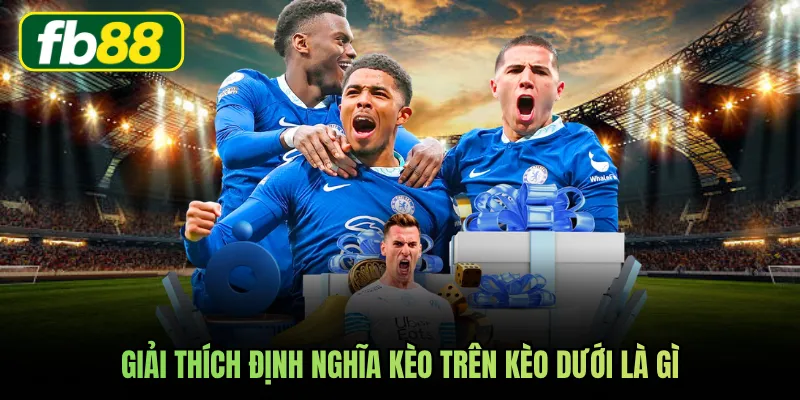 Giải thích định nghĩa kèo trên kèo dưới là gì