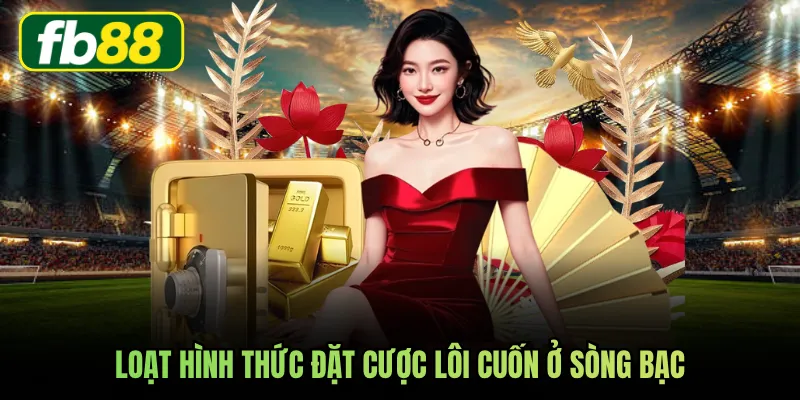 Loạt hình thức đặt cược lôi cuốn ở sòng bạc