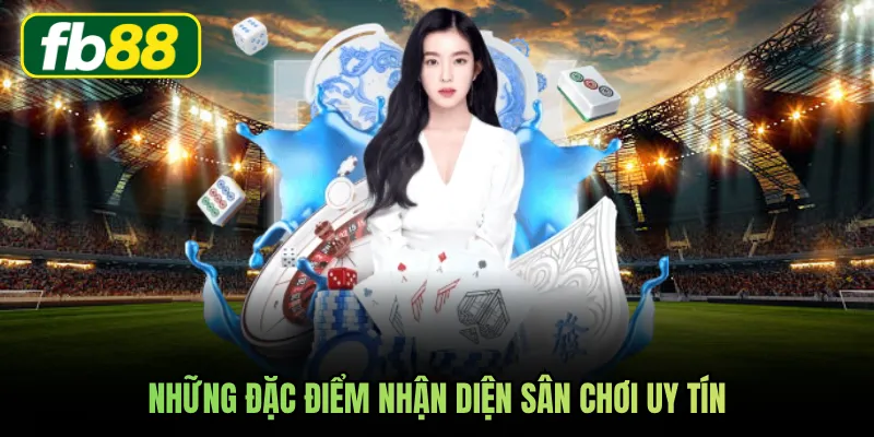 Những đặc điểm nhận diện sân chơi uy tín
