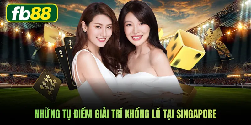 Những tụ điểm giải trí khổng lồ tại Singapore