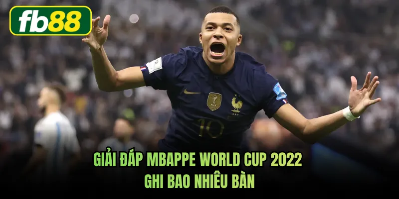 Giải đáp Mbappe World Cup 2022 ghi bao nhiêu bàn