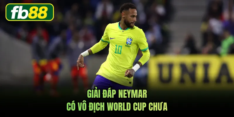Giải đáp Neymar có vô địch World Cup chưa