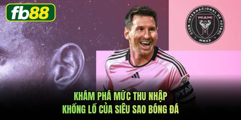 Khám phá mức thu nhập khổng lồ của siêu sao bóng đá