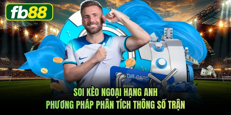 Soi Kèo Ngoại Hạng Anh Phương Pháp Phân Tích Thông Số Trận