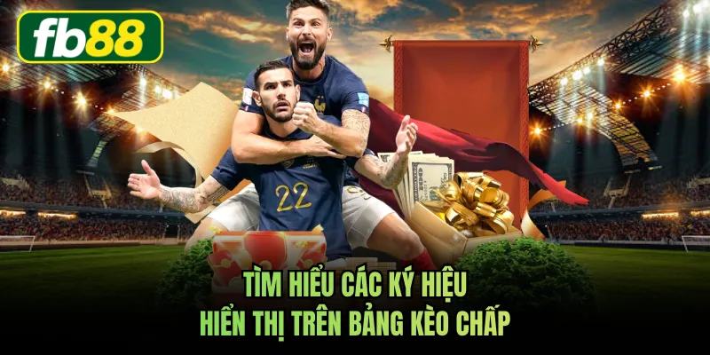 Tìm hiểu các ký hiệu hiển thị trên bảng kèo chấp
