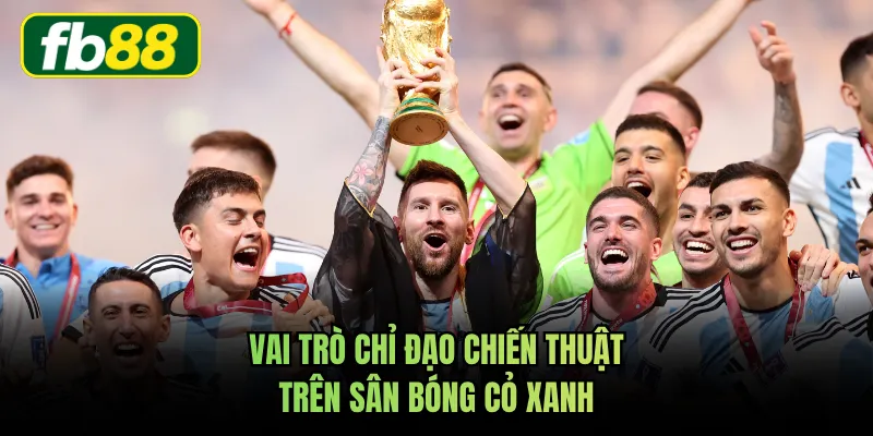Vai trò chỉ đạo chiến thuật trên sân bóng cỏ xanh