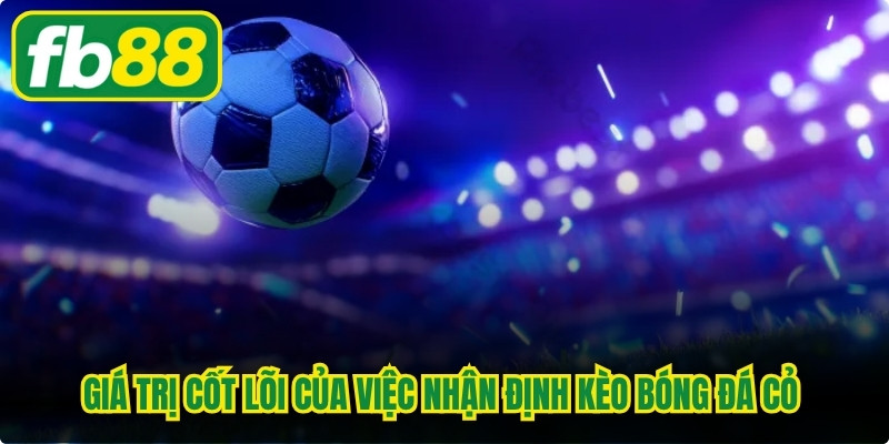 Giá trị cốt lõi của việc nhận định kèo bóng đá cỏ tại FB88