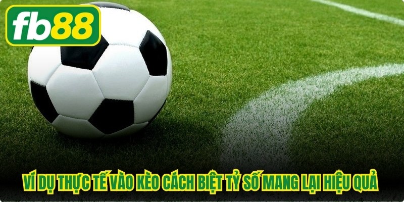 Ví dụ thực tế vào kèo cách biệt tỷ số mang lại hiệu quả cao tại FB88
