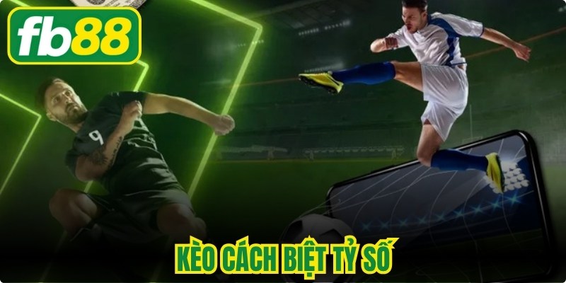 Kèo Cách Biệt Tỷ Số