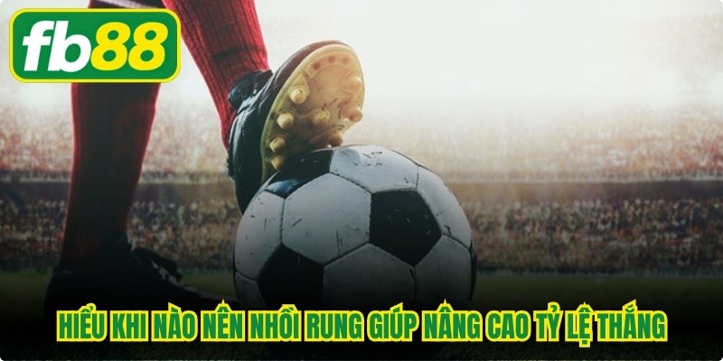 Hiểu rõ Khi nào nên nhồi rung giúp bạn nâng cao tỷ lệ chiến thắng