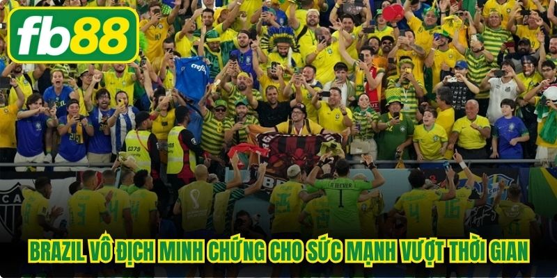 Brazil vô địch World Cup minh chứng cho sức mạnh vượt thời gian