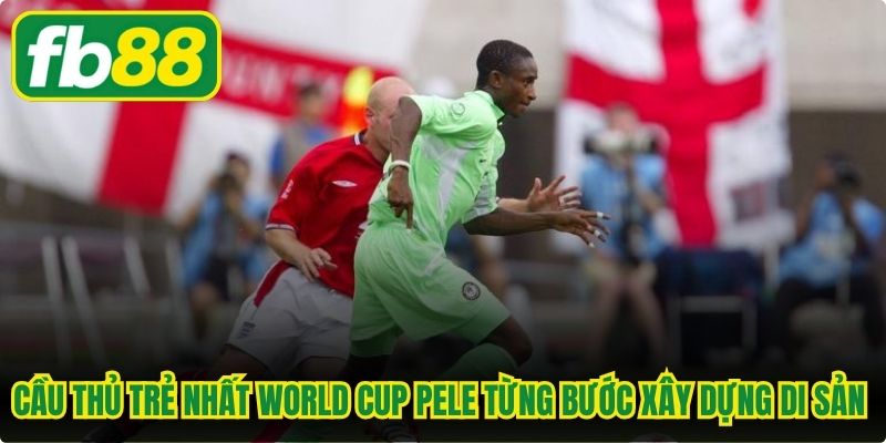 Cầu thủ trẻ nhất World Cup Pele từng bước xây dựng di sản vĩ đại