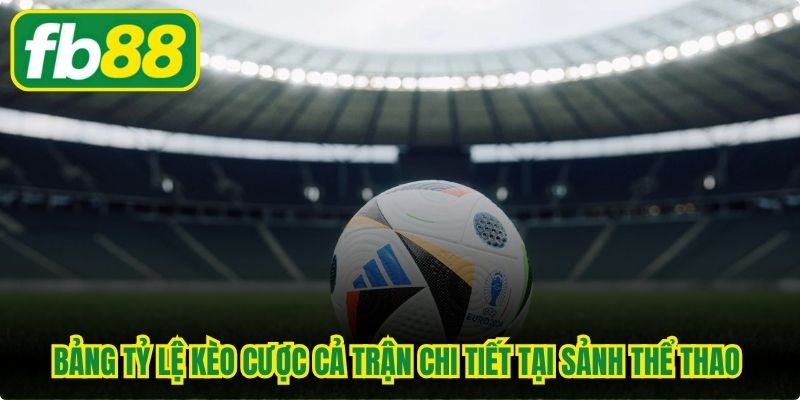 Bảng tỷ lệ kèo cược cả trận chi tiết tại sảnh thể thao trực tuyến