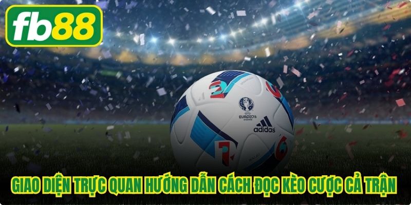 Giao diện trực quan hướng dẫn cách đọc kèo cược cả trận chuẩn xác