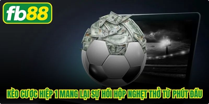 Kèo cược hiệp 1 mang lại sự hồi hộp nghẹt thở từ phút đầu