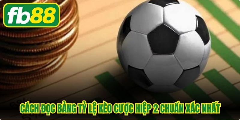 Cách đọc bảng tỷ lệ kèo cược hiệp 2 chuẩn xác nhất