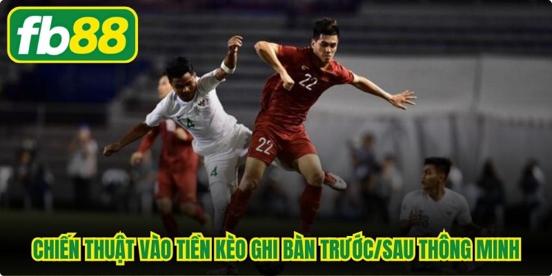 Chiến thuật vào tiền kèo ghi bàn trước/sau thông minh