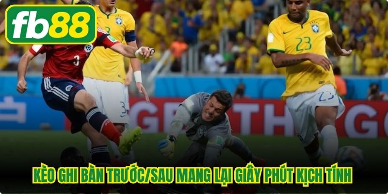 Kèo ghi bàn trước/sau mang lại giây phút kịch tính nghẹt thở