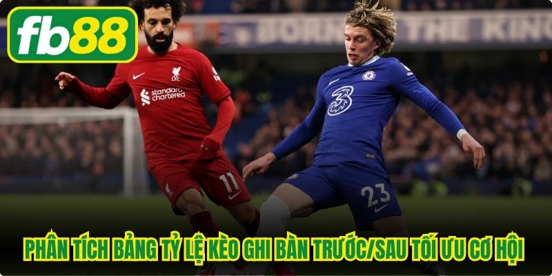 Phân tích bảng tỷ lệ kèo ghi bàn trước/sau giúp tối ưu cơ hội thắng