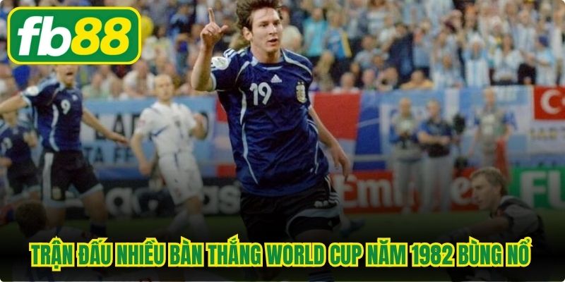 Trận đấu nhiều bàn thắng World Cup năm 1982 bùng nổ mạnh mẽ