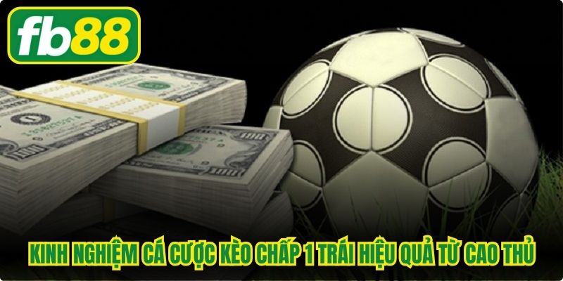 Kinh nghiệm cá cược kèo chấp 1 trái hiệu quả từ cao thủ