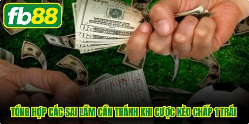 Tổng hợp các sai lầm cần tránh khi cược kèo chấp 1 trái bạn nên biết