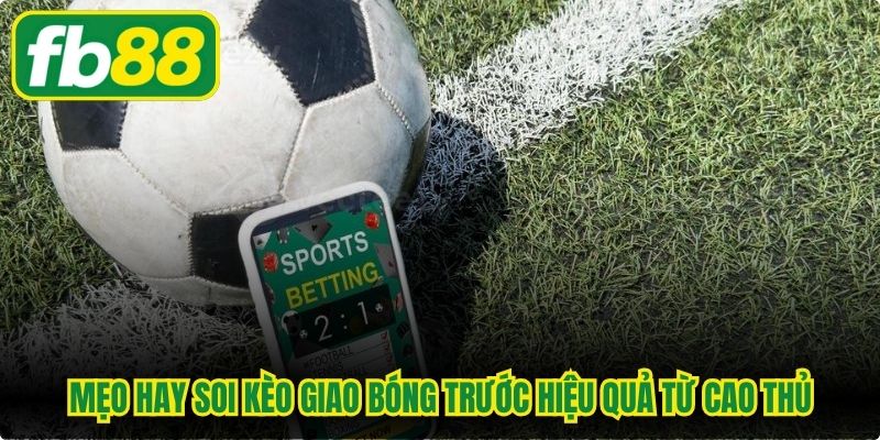 Mẹo hay soi kèo giao bóng trước hiệu quả từ cao thủ