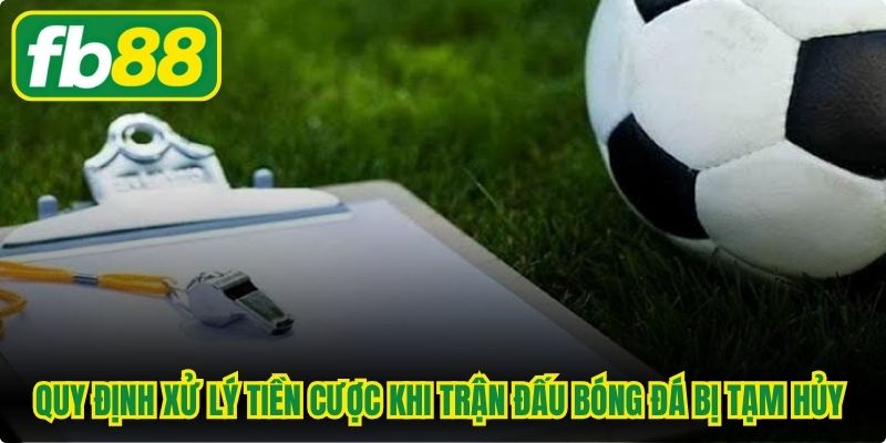 Quy định xử lý tiền cược khi trận đấu bóng đá bị tạm hủy đáng chú ý