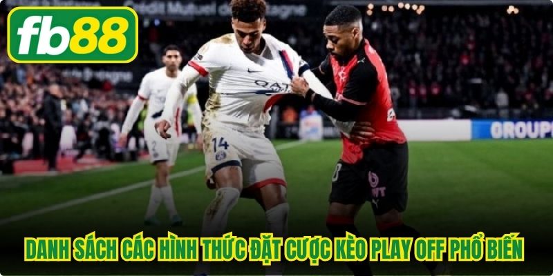 Danh sách các hình thức đặt cược kèo play off phổ biến hiện nay