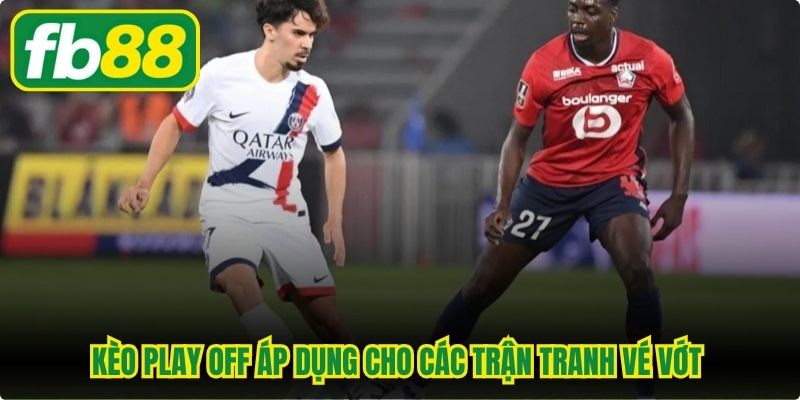 Kèo play off áp dụng cho các trận tranh vé vớt hoặc vòng loại của 1 giải đấu