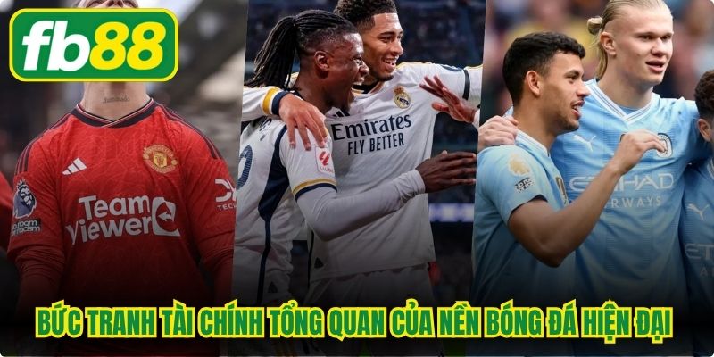 Bức tranh tài chính tổng quan của nền bóng đá hiện đại hàng đầu thế giới