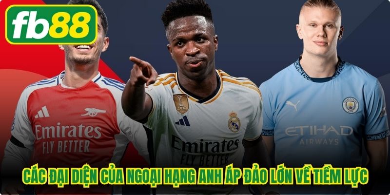 Các đại diện của Ngoại hạng Anh áp đảo lớn về tiềm lực